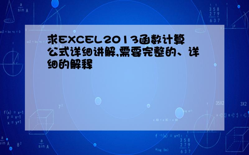 求EXCEL2013函数计算公式详细讲解,需要完整的、详细的解释