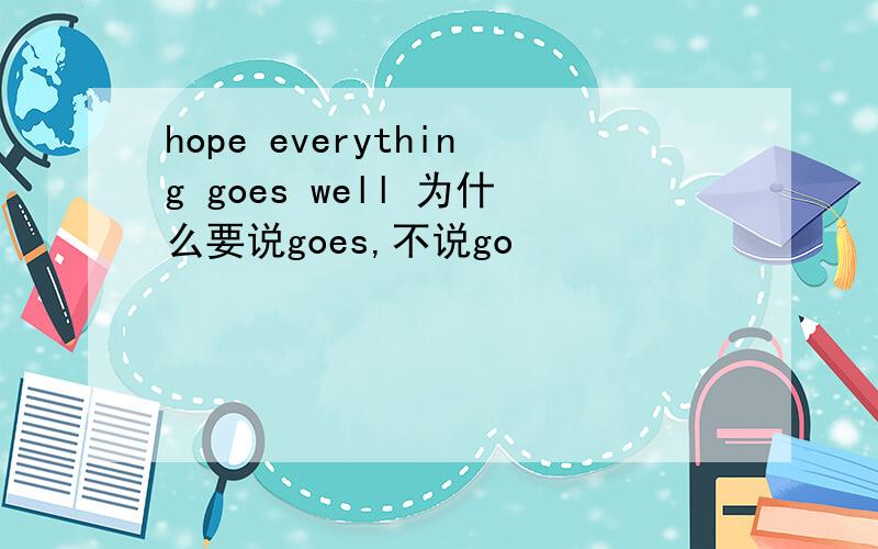 hope everything goes well 为什么要说goes,不说go