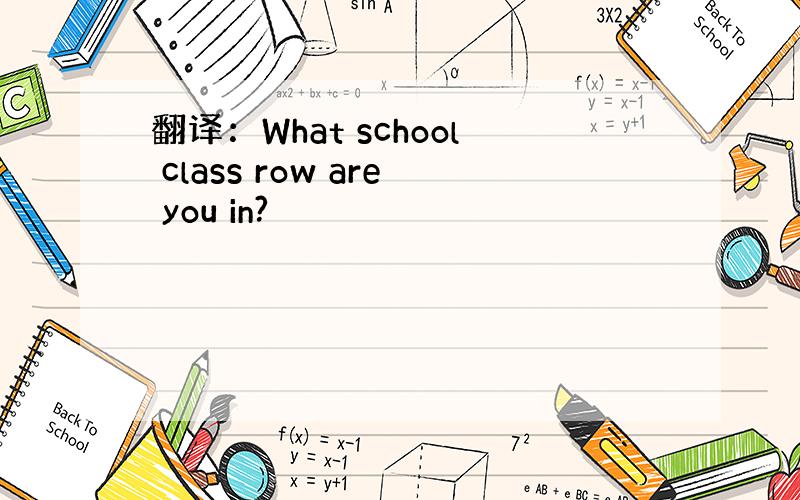 翻译：What school class row are you in?