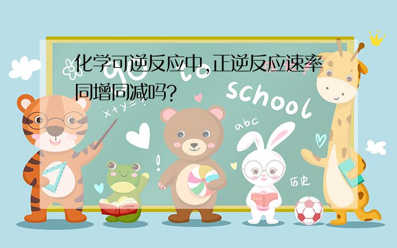 化学可逆反应中,正逆反应速率同增同减吗?