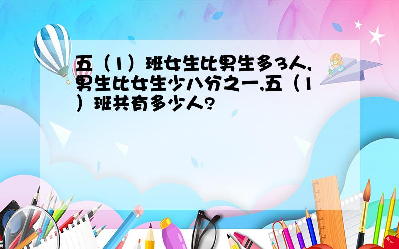 五（1）班女生比男生多3人,男生比女生少八分之一,五（1）班共有多少人?