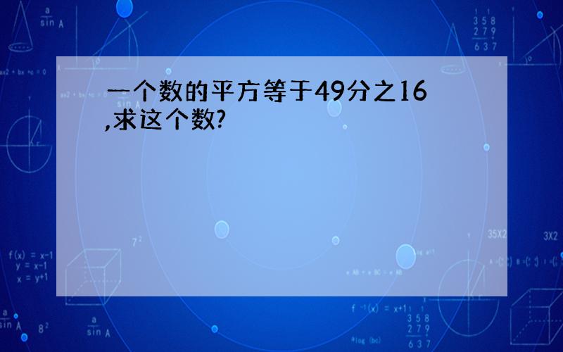 一个数的平方等于49分之16,求这个数?