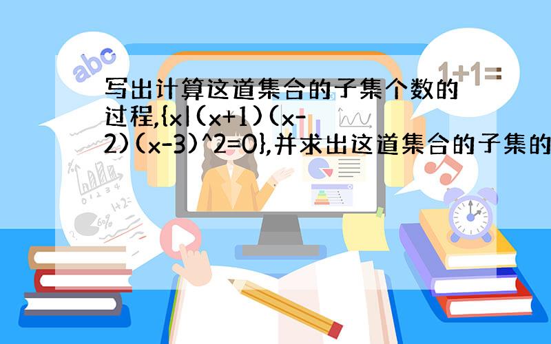 写出计算这道集合的子集个数的过程,{x|(x+1)(x-2)(x-3)^2=0},并求出这道集合的子集的个数.