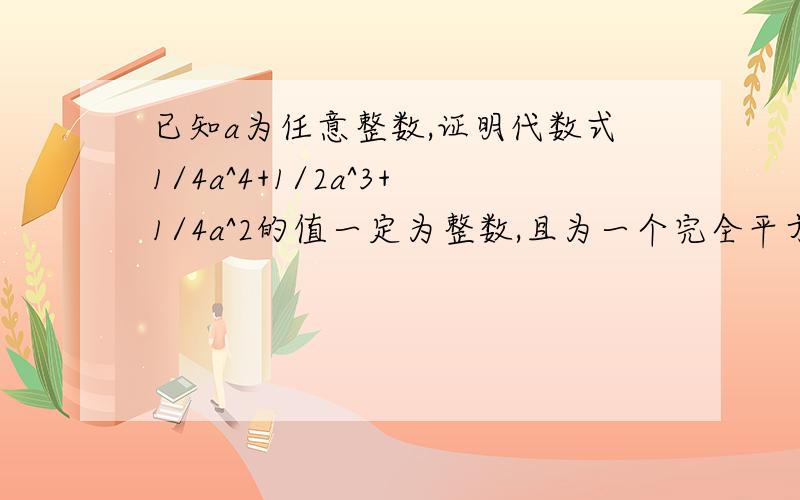 已知a为任意整数,证明代数式1/4a^4+1/2a^3+1/4a^2的值一定为整数,且为一个完全平方数