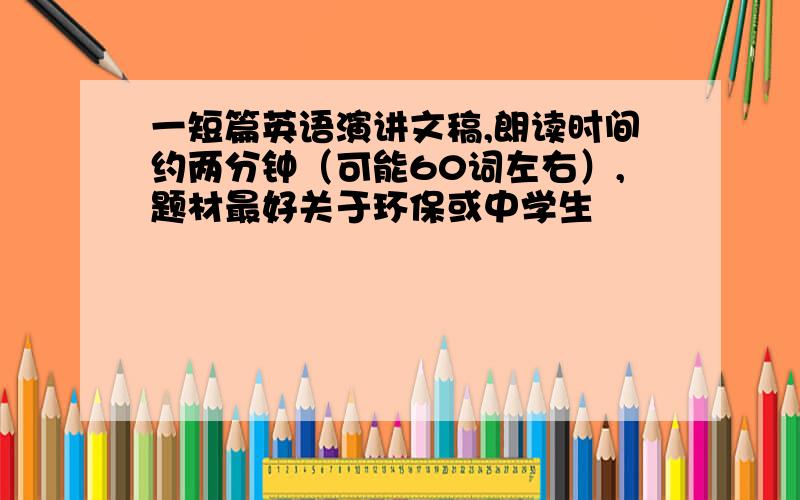 一短篇英语演讲文稿,朗读时间约两分钟（可能60词左右）,题材最好关于环保或中学生