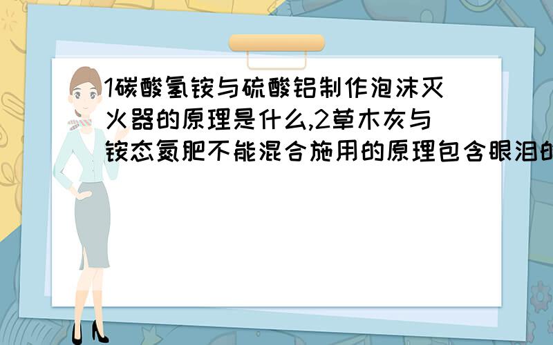 1碳酸氢铵与硫酸铝制作泡沫灭火器的原理是什么,2草木灰与铵态氮肥不能混合施用的原理包含眼泪的水解吗?