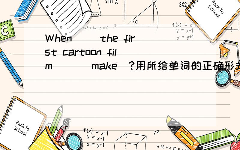 When __the first cartoon film __(make)?用所给单词的正确形式填空