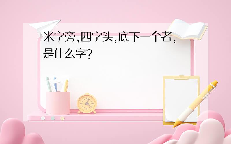 米字旁,四字头,底下一个者,是什么字?