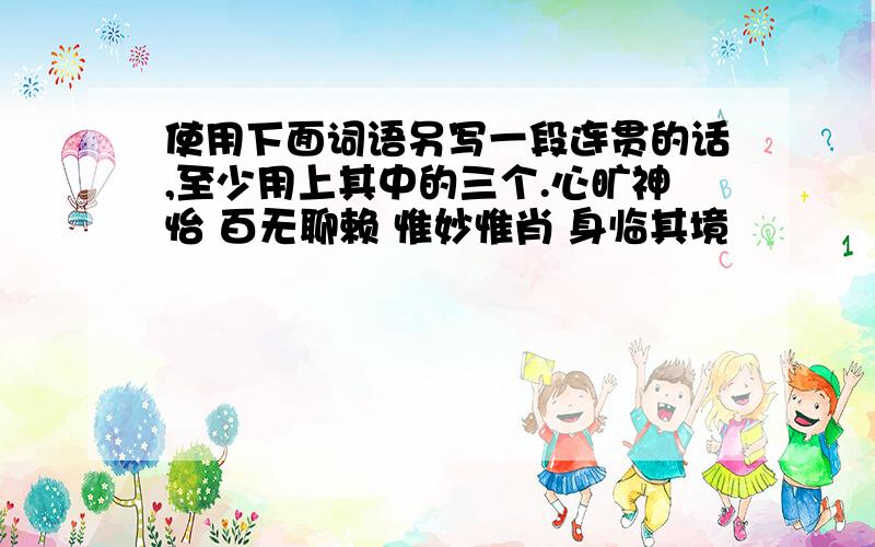 使用下面词语另写一段连贯的话,至少用上其中的三个.心旷神怡 百无聊赖 惟妙惟肖 身临其境