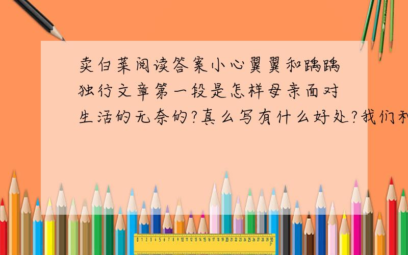 卖白菜阅读答案小心翼翼和踽踽独行文章第一段是怎样母亲面对生活的无奈的?真么写有什么好处?我们种了了104棵白菜只剩3颗了