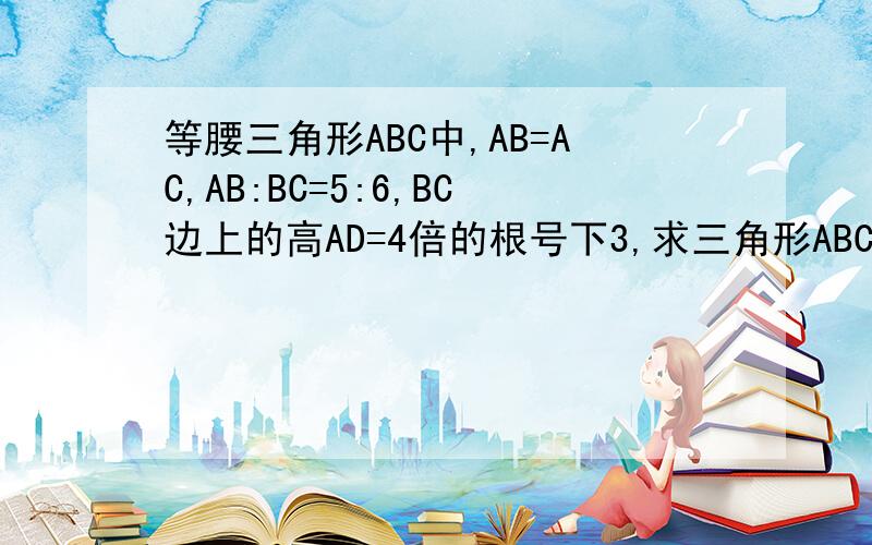 等腰三角形ABC中,AB=AC,AB:BC=5:6,BC边上的高AD=4倍的根号下3,求三角形ABC的面积和周长