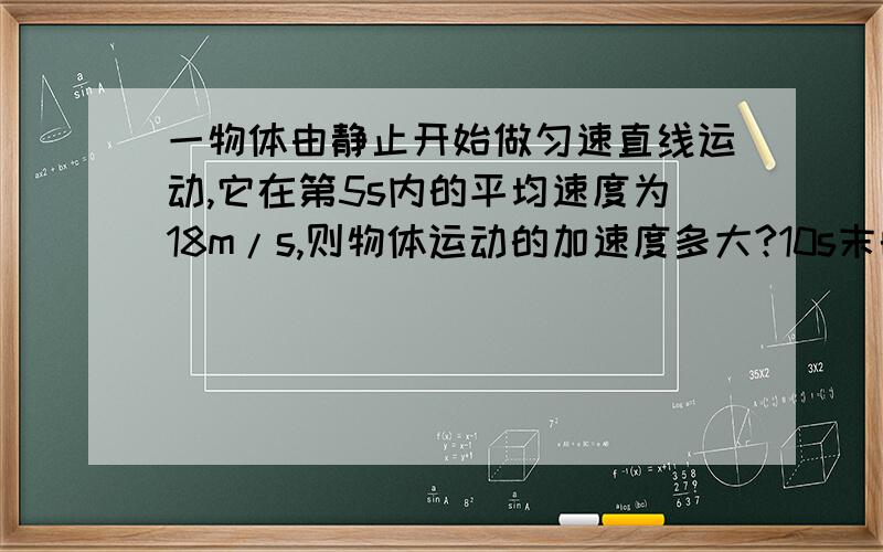 一物体由静止开始做匀速直线运动,它在第5s内的平均速度为18m/s,则物体运动的加速度多大?10s末的速度多大