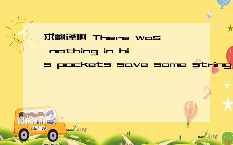 求翻译啊 There was nothing in his pockets save some string and a