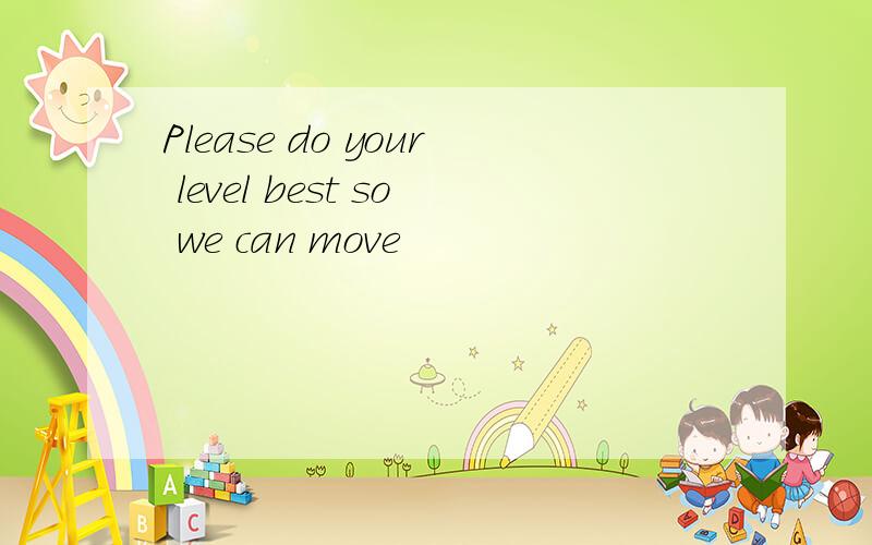 Please do your level best so we can move