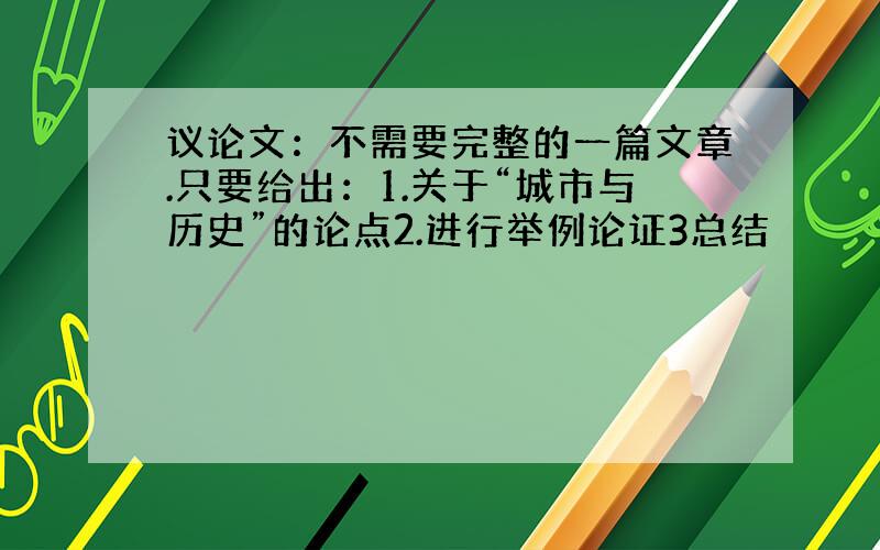 议论文：不需要完整的一篇文章.只要给出：1.关于“城市与历史”的论点2.进行举例论证3总结