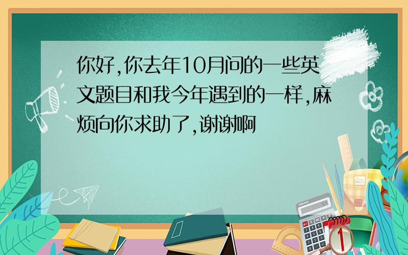 你好,你去年10月问的一些英文题目和我今年遇到的一样,麻烦向你求助了,谢谢啊