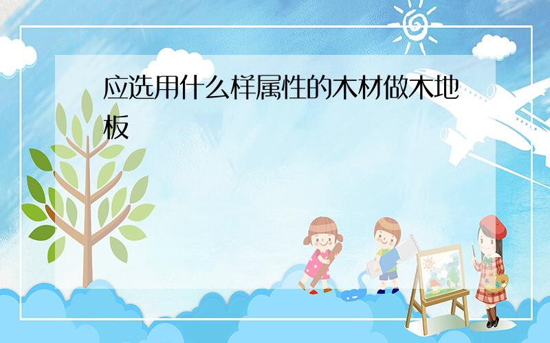 应选用什么样属性的木材做木地板