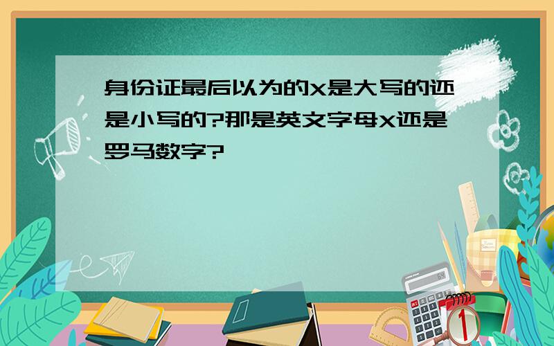 身份证最后以为的X是大写的还是小写的?那是英文字母X还是罗马数字?