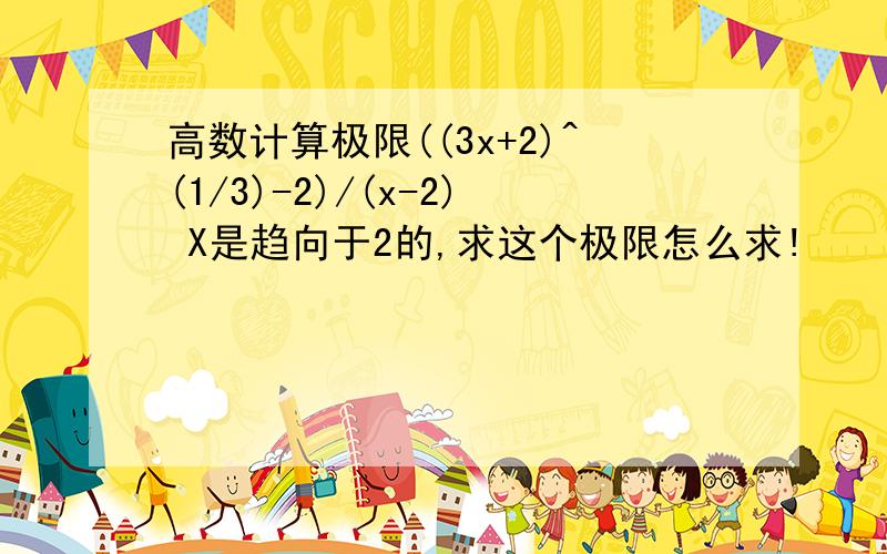 高数计算极限((3x+2)^(1/3)-2)/(x-2) X是趋向于2的,求这个极限怎么求!