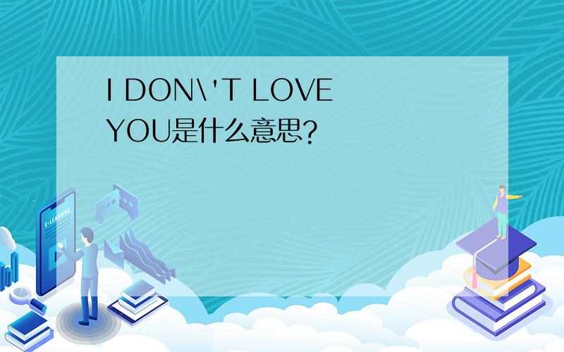 I DON\'T LOVE YOU是什么意思?