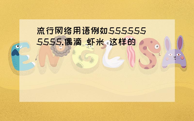 流行网络用语例如5555555555.偶滴 虾米 这样的