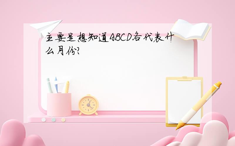 主要是想知道ABCD各代表什么月份?