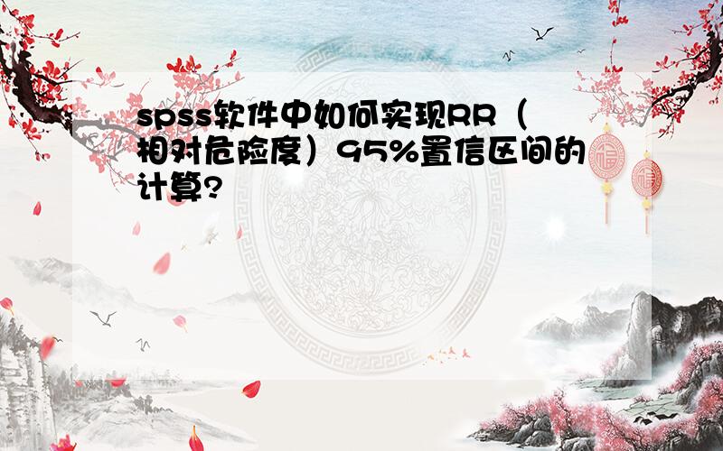 spss软件中如何实现RR（相对危险度）95%置信区间的计算?