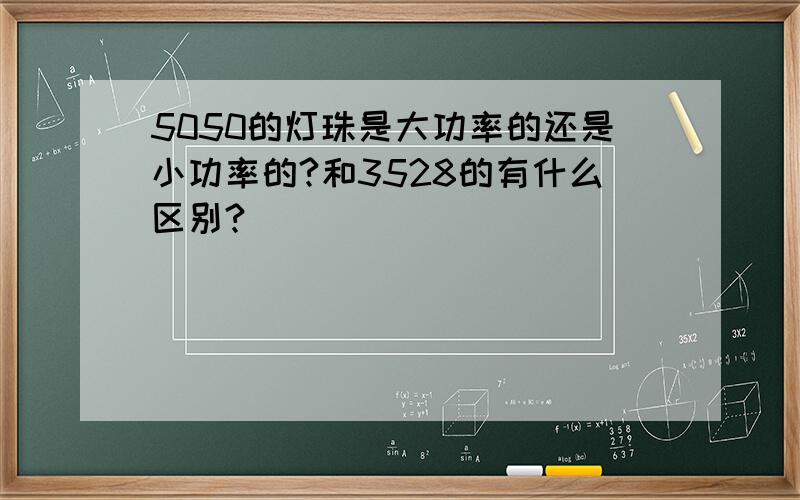 5050的灯珠是大功率的还是小功率的?和3528的有什么区别?