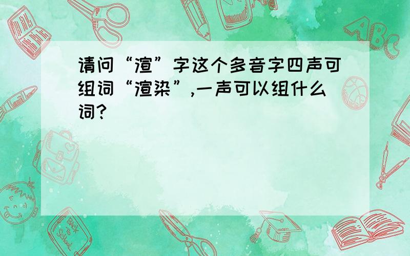 请问“渲”字这个多音字四声可组词“渲染”,一声可以组什么词?