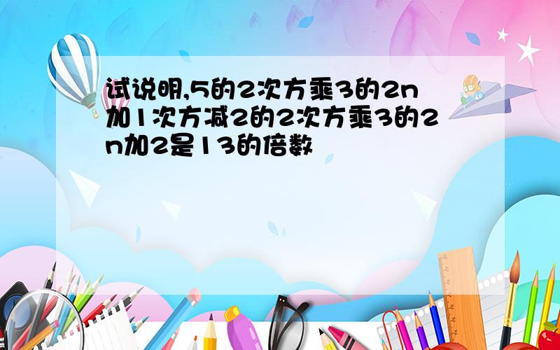 试说明,5的2次方乘3的2n加1次方减2的2次方乘3的2n加2是13的倍数