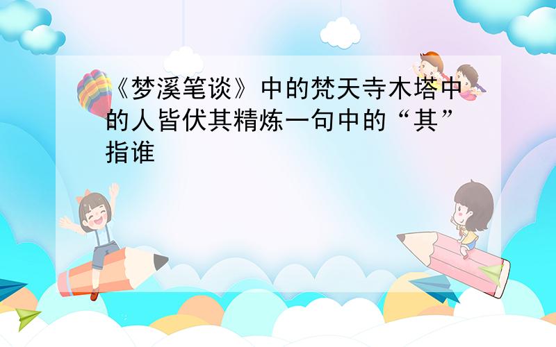 《梦溪笔谈》中的梵天寺木塔中的人皆伏其精炼一句中的“其”指谁