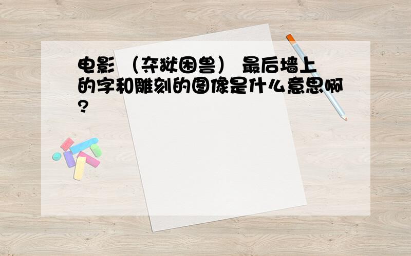 电影 （夺狱困兽） 最后墙上的字和雕刻的图像是什么意思啊?