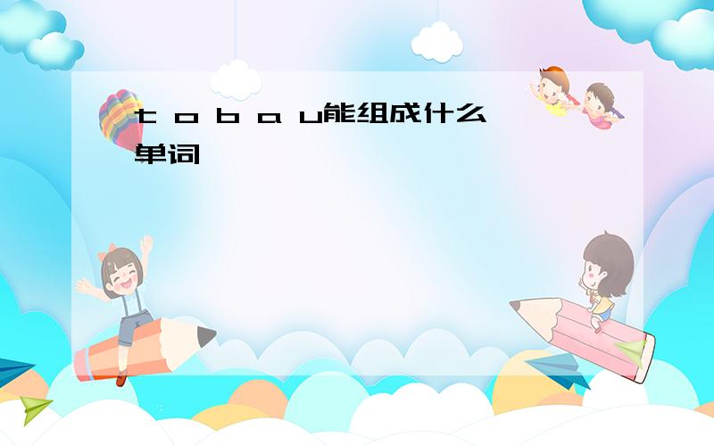 t o b a u能组成什么单词