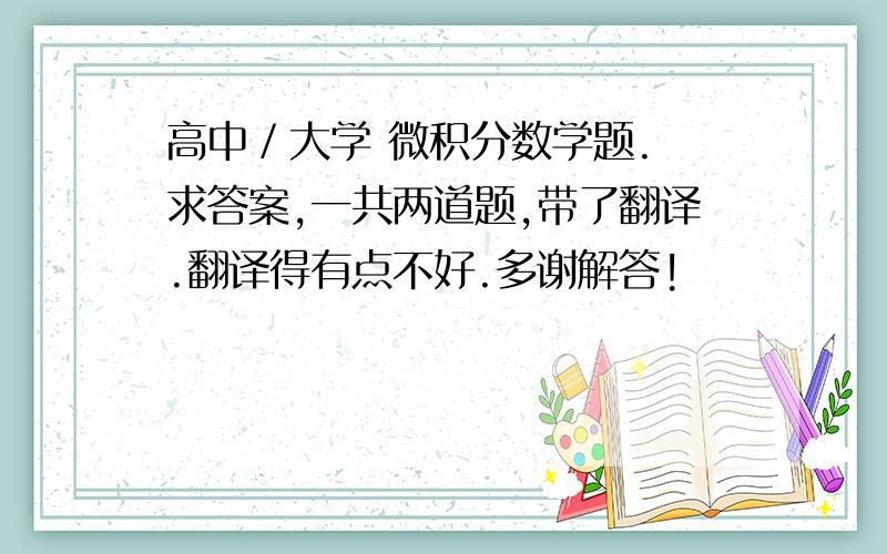 高中／大学 微积分数学题. 求答案,一共两道题,带了翻译.翻译得有点不好.多谢解答!