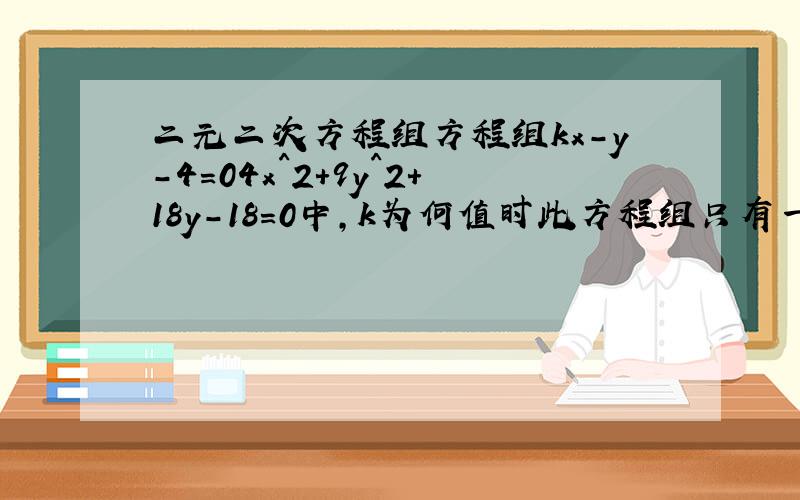 二元二次方程组方程组kx-y-4=04x^2+9y^2+18y-18=0中,k为何值时此方程组只有一个实数解?此题隔日作