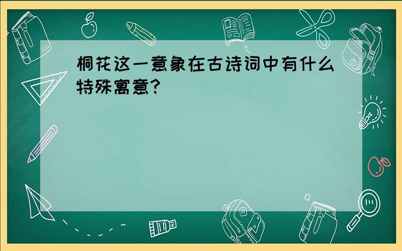 桐花这一意象在古诗词中有什么特殊寓意?