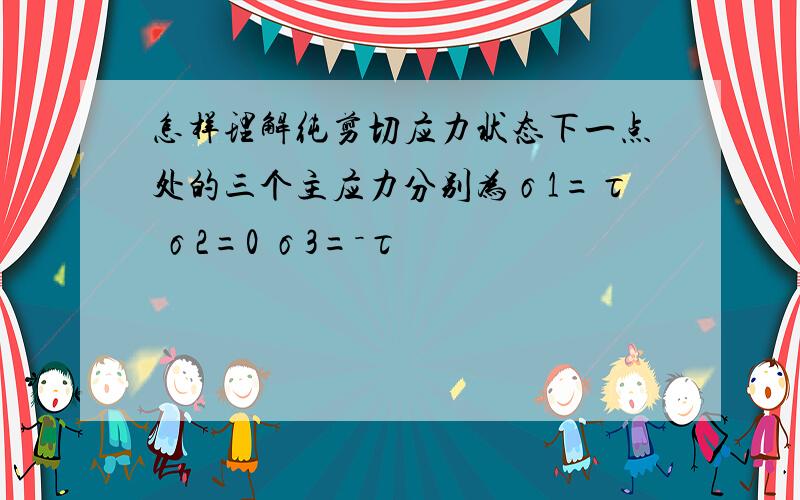 怎样理解纯剪切应力状态下一点处的三个主应力分别为σ1=τ σ2=0 σ3=－τ