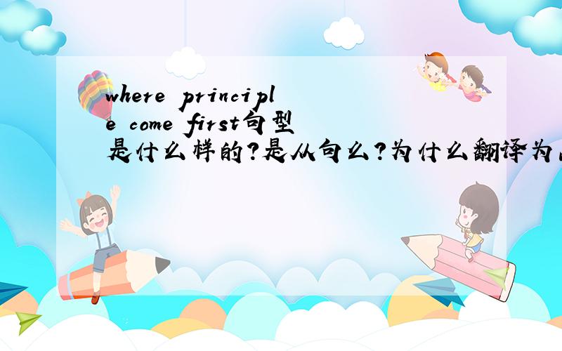 where principle come first句型是什么样的?是从句么?为什么翻译为品德至上?