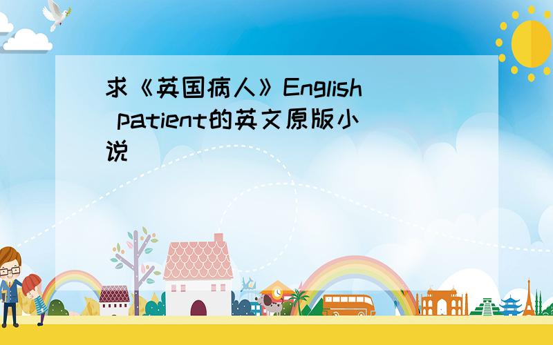 求《英国病人》English patient的英文原版小说