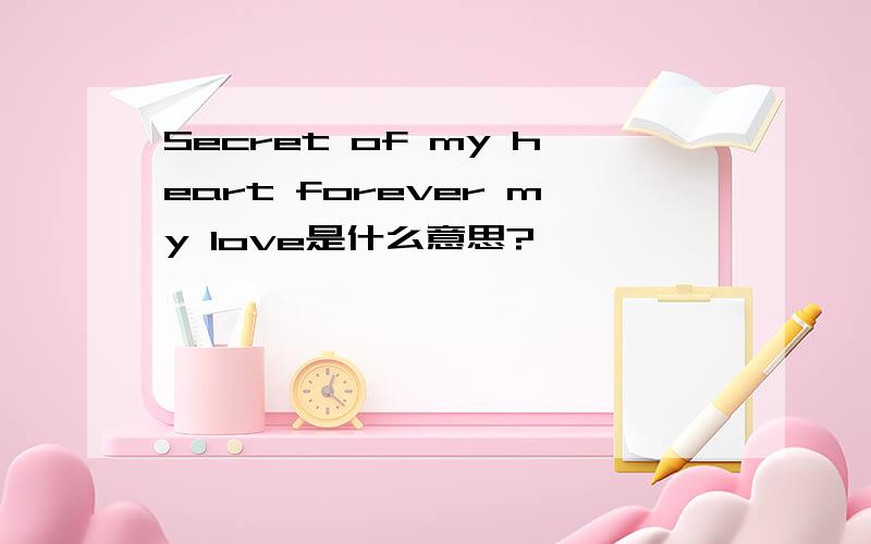 Secret of my heart forever my love是什么意思?