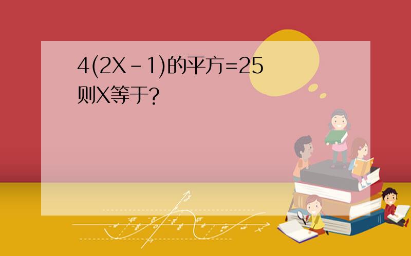 4(2X-1)的平方=25 则X等于?