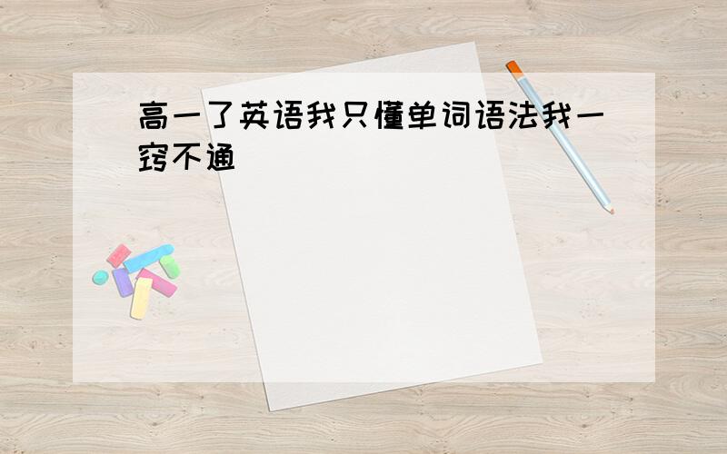 高一了英语我只懂单词语法我一窍不通