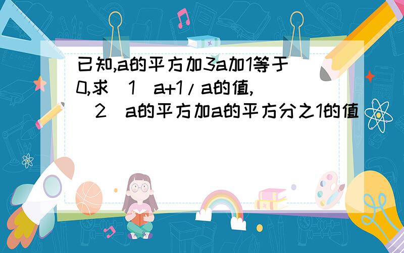 已知,a的平方加3a加1等于0,求（1）a+1/a的值,（2）a的平方加a的平方分之1的值