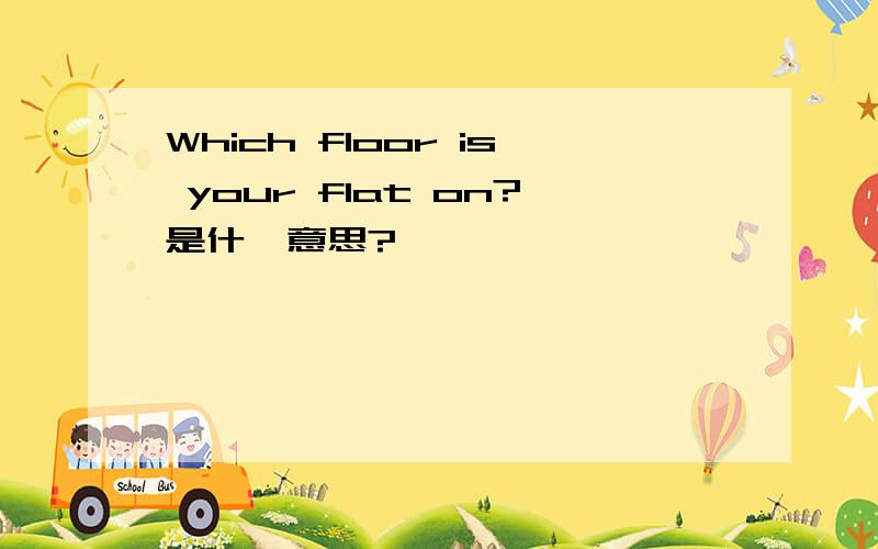 Which floor is your flat on?是什麼意思?