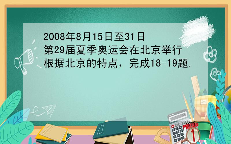 2008年8月15日至31日第29届夏季奥运会在北京举行根据北京的特点，完成18-19题.