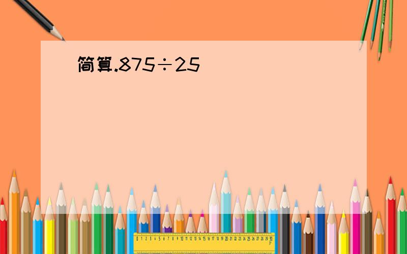 简算.875÷25