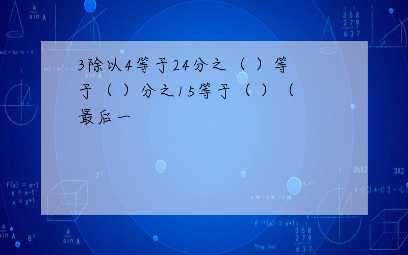 3除以4等于24分之（ ）等于（ ）分之15等于（ ）（最后一