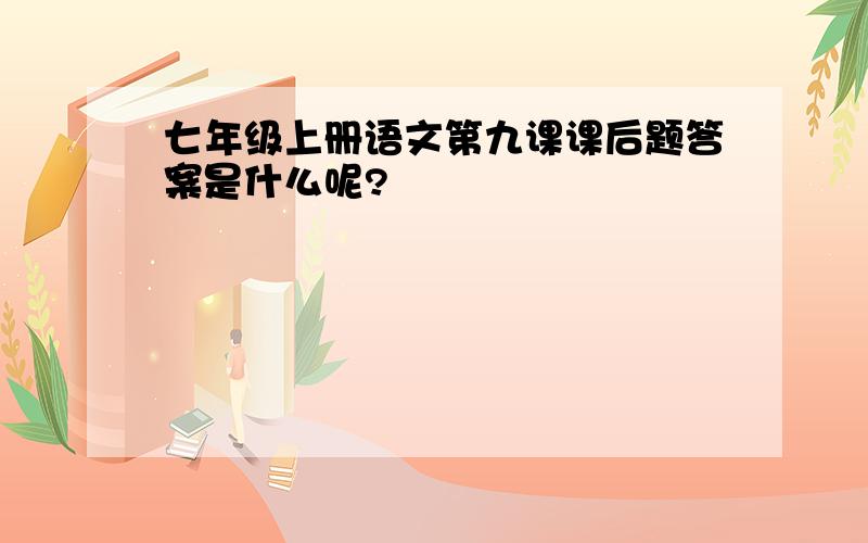 七年级上册语文第九课课后题答案是什么呢?