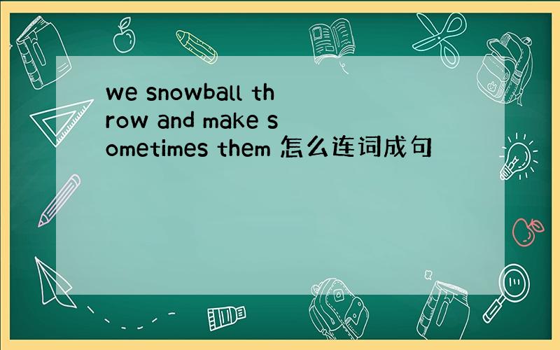 we snowball throw and make sometimes them 怎么连词成句