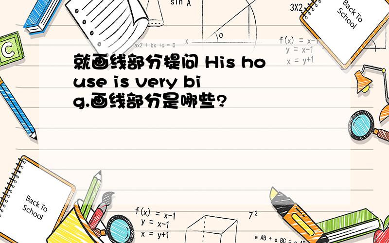 就画线部分提问 His house is very big.画线部分是哪些?